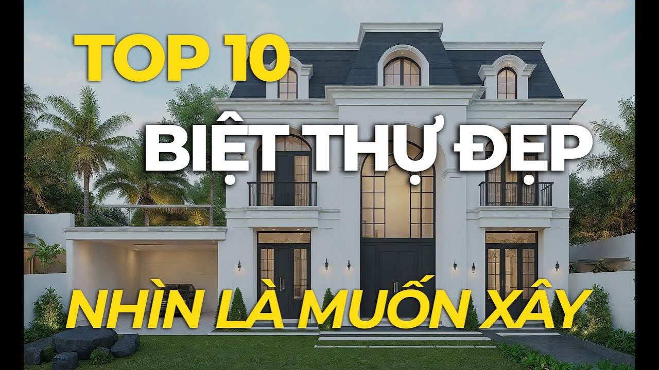 Top 10 mẫu thiết kế biệt thự đẹp sang trọng nhìn là mê
